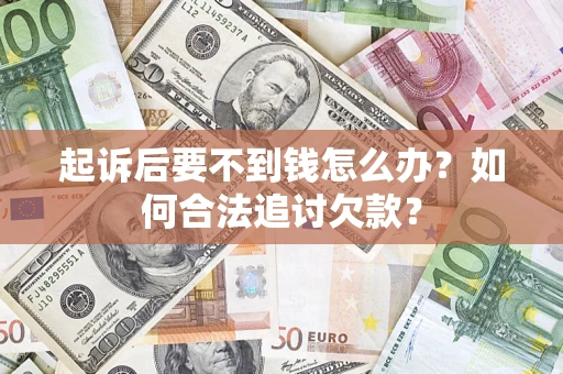 济南起诉后要不到钱怎么办？如何合法追讨欠款？