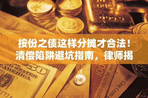 济南按份之债这样分摊才合法！清偿陷阱避坑指南，律师揭秘关键条款