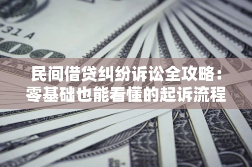 济南民间借贷纠纷诉讼全攻略:零基础也能看懂的起诉流程与证据整理指南 济南民间借贷纠纷诉讼全攻略:零基础也能看懂的起诉流程与证据整理指南