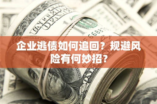 济南企业逃债如何追回？规避风险有何妙招？