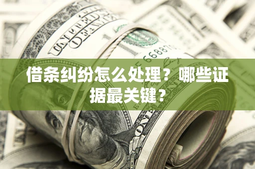 济南借条纠纷怎么处理？哪些证据最关键？