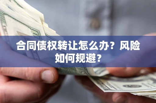济南合同债权转让怎么办？风险如何规避？