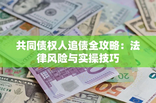 济南共同债权人追债全攻略：法律风险与实操技巧