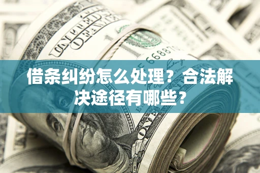 济南借条纠纷怎么处理？合法解决途径有哪些？