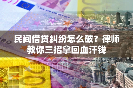 济南民间借贷纠纷怎么破？律师教你三招拿回血汗钱