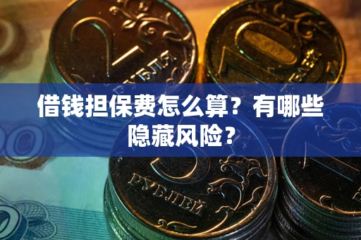 济南借钱担保费怎么算？有哪些隐藏风险？