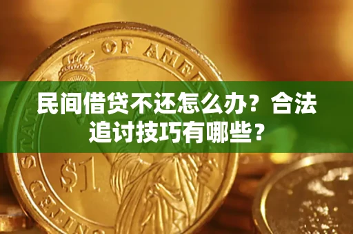 济南民间借贷不还怎么办？合法追讨技巧有哪些？