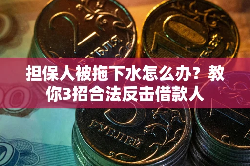 济南担保人被拖下水怎么办？教你3招合法反击借款人
