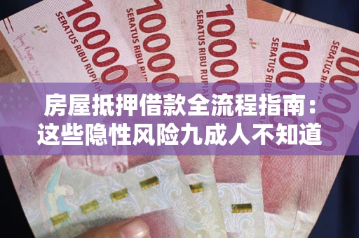 济南房屋抵押借款全流程指南：这些隐性风险九成人不知道