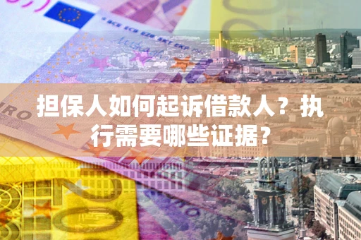 济南担保人如何起诉借款人？执行需要哪些证据？