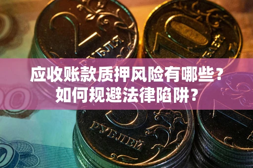 济南应收账款质押风险有哪些？如何规避法律陷阱？