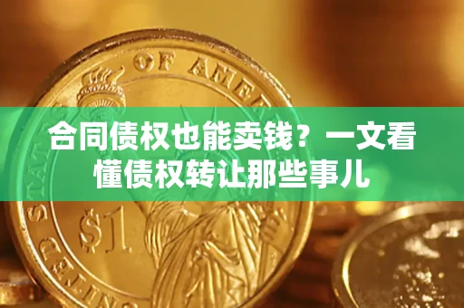 济南合同债权也能卖钱？一文看懂债权转让那些事儿