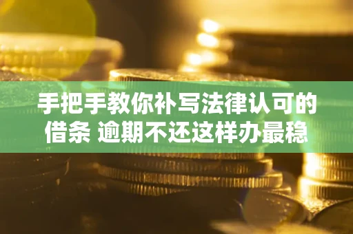 济南手把手教你补写法律认可的借条 逾期不还这样办最稳妥