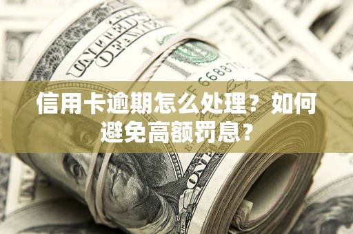 济南信用卡逾期怎么处理？如何避免高额罚息？