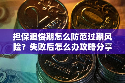 济南担保追偿期怎么防范过期风险？失败后怎么办攻略分享