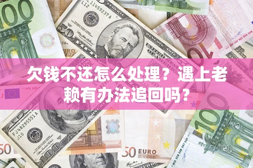 济南欠钱不还怎么处理？遇上老赖有办法追回吗？