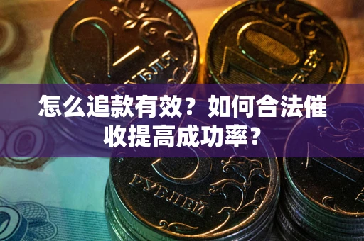 济南怎么追款有效？如何合法催收提高成功率？