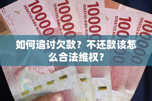 济南如何追讨欠款？不还款该怎么合法维权？
