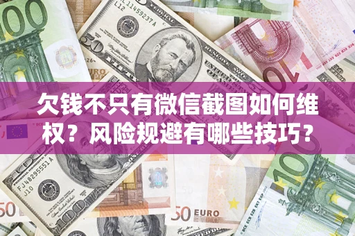 济南欠钱不只有微信截图如何维权？风险规避有哪些技巧？