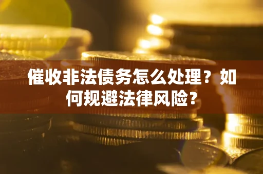 济南催收非法债务怎么处理？如何规避法律风险？