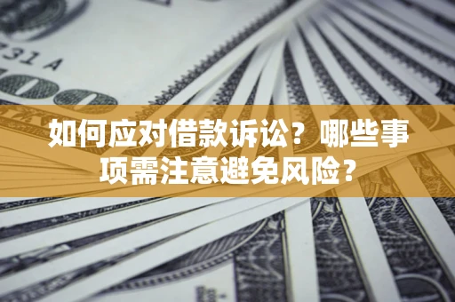 济南如何应对借款诉讼？哪些事项需注意避免风险？