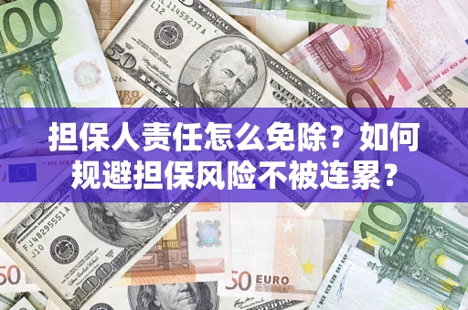 济南担保人责任怎么免除？如何规避担保风险不被连累？