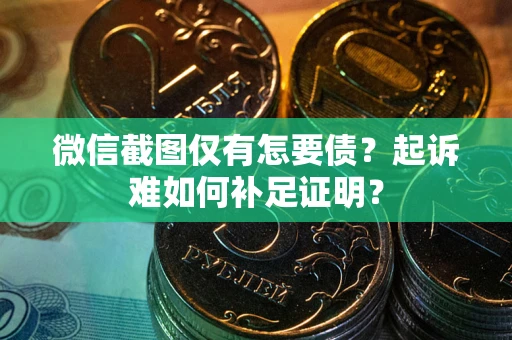济南微信截图仅有怎要债？起诉难如何补足证明？