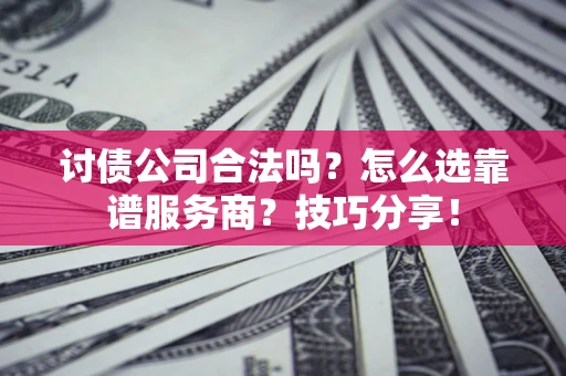 济南讨债公司合法吗？怎么选靠谱服务商？技巧分享！