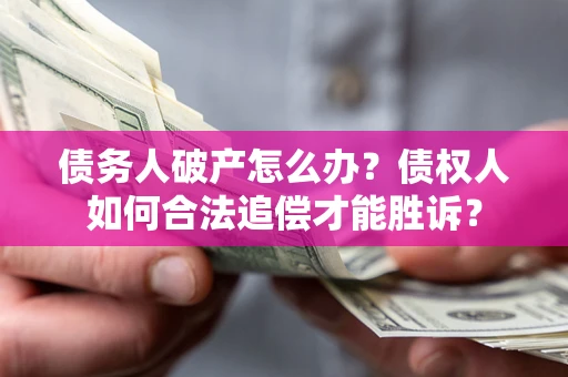 济南债务人破产怎么办？债权人如何合法追偿才能胜诉？