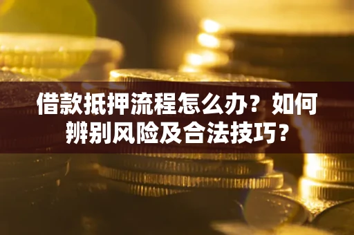 济南借款抵押流程怎么办？如何辨别风险及合法技巧？