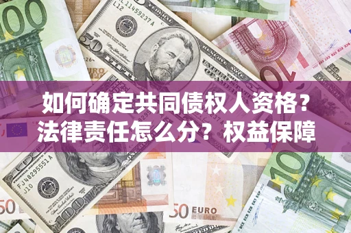 济南如何确定共同债权人资格？法律责任怎么分？权益保障技巧揭秘！