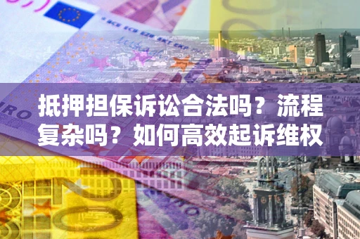 济南抵押担保诉讼合法吗？流程复杂吗？如何高效起诉维权？