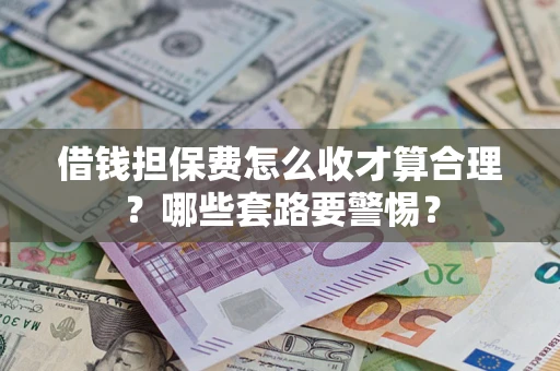济南借钱担保费怎么收才算合理？哪些套路要警惕？