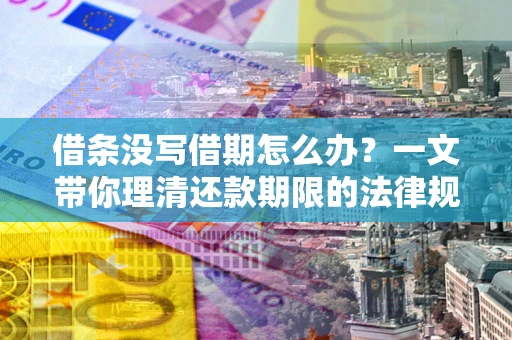 济南借条没写借期怎么办？一文带你理清还款期限的法律规则