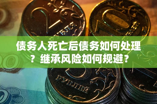 济南债务人死亡后债务如何处理？继承风险如何规避？