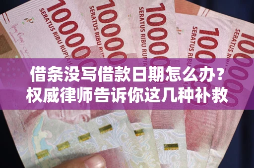 济南借条没写借款日期怎么办？权威律师告诉你这几种补救方法！
