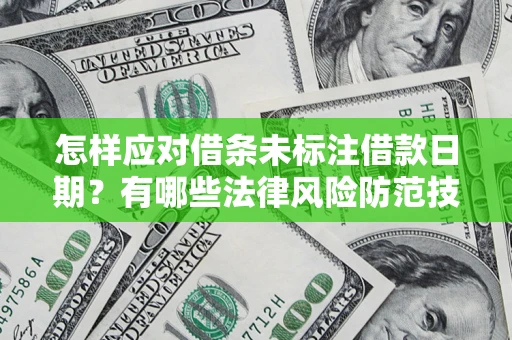 济南怎样应对借条未标注借款日期？有哪些法律风险防范技巧？