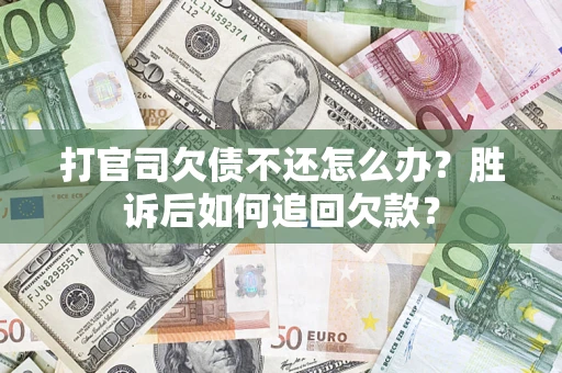 济南打官司欠债不还怎么办？胜诉后如何追回欠款？