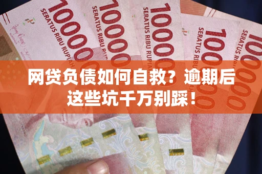 济南网贷负债如何自救？逾期后这些坑千万别踩！