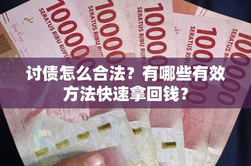 济南讨债怎么合法？有哪些有效方法快速拿回钱？