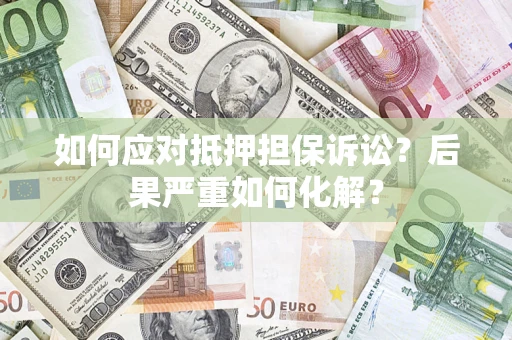济南如何应对抵押担保诉讼？后果严重如何化解？