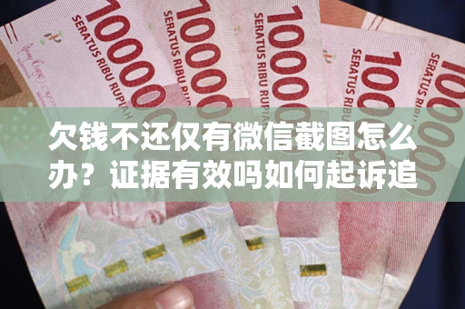济南欠钱不还仅有微信截图怎么办？证据有效吗如何起诉追回欠款？