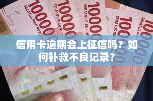 济南信用卡逾期会上征信吗？如何补救不良记录？