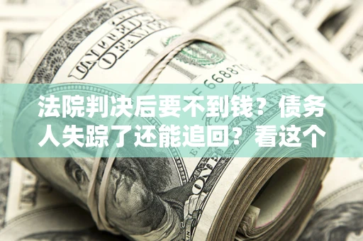 济南法院判决后要不到钱？债务人失踪了还能追回？看这个方法！