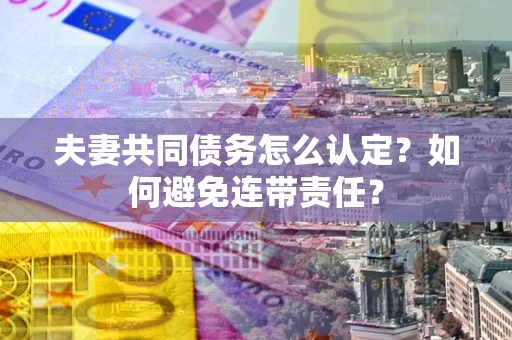 济南夫妻共同债务怎么认定？如何避免连带责任？