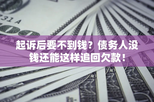 济南起诉后要不到钱？债务人没钱还能这样追回欠款！