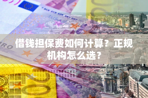 济南借钱担保费如何计算？正规机构怎么选？