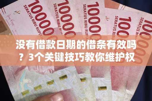 济南没有借款日期的借条有效吗？3个关键技巧教你维护权益