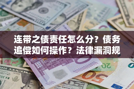 济南连带之债责任怎么分？债务追偿如何操作？法律漏洞规避指南