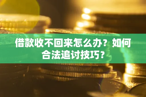 济南借款收不回来怎么办？如何合法追讨技巧？